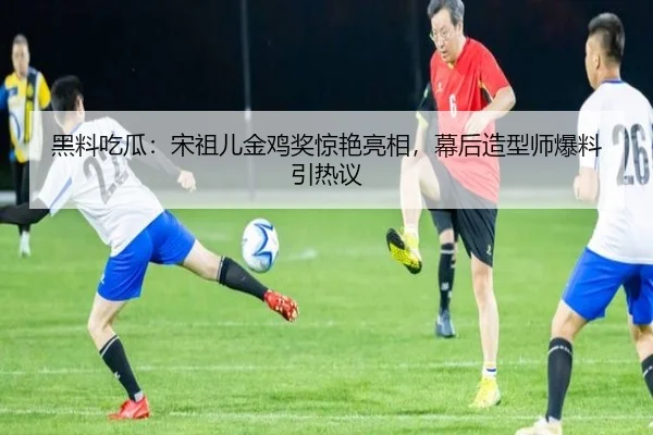 黑料吃瓜：宋祖儿金鸡奖惊艳亮相，幕后造型师爆料引热议